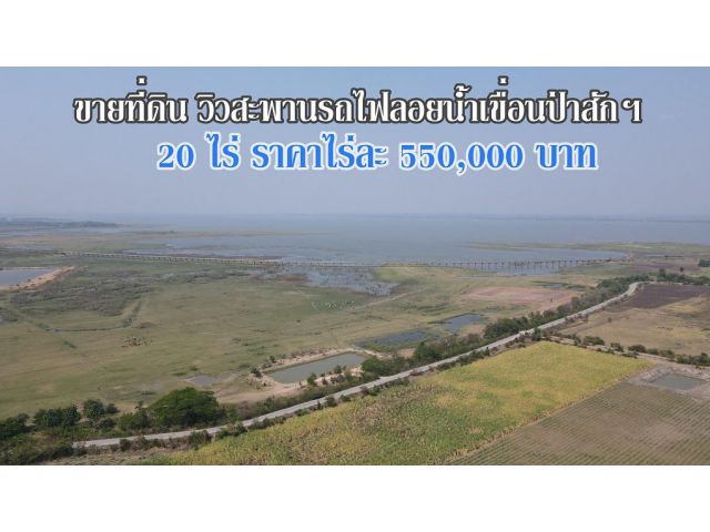 ขายที่ดินวิวสวย ใกล้สะพานรถไฟลอยน้ำเขื่อนป่าสักชลสิทธิ์ 20 ไร่เศษ
