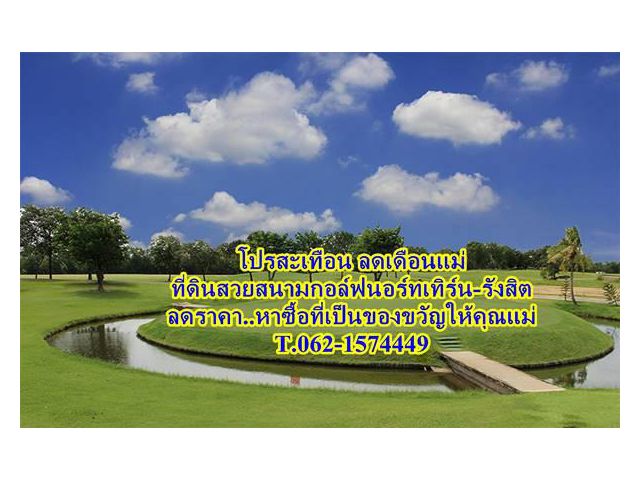 โปรสะเทือนลดเดือนแม่ ที่ดินพรีเมี่ยมในสนามกอล์ฟ นอร์ทเทิร์น รังสิต T.062-1474449