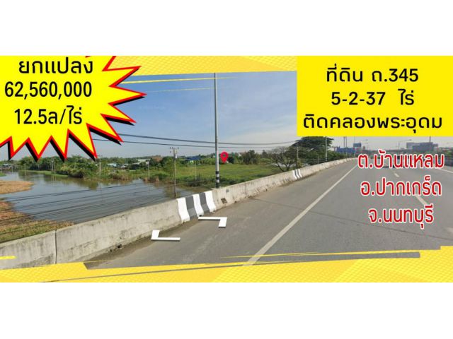 ขาย ที่ดิน ถนน 345 . 5 ไร่ 2 งาน 37 ตร.วา ติดคลองพระอุดม