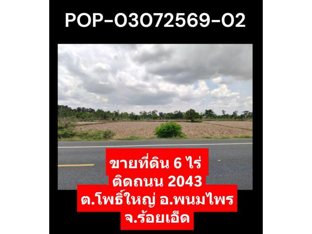 POP-03072569-02 ขายที่ดิน 6 ไร่ ติดถนน 2043 ต.โพธิ์ใหญ่ อ.พนมไพร จ.ร้อยเอ็ด